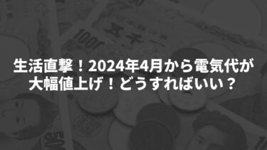 生活直撃！2024年4月から電気代が大幅に引き上げ！どうすればいい？