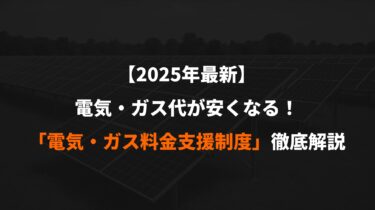 【2025年最新】７月～９月の電気・ガス代が安くなる！「電気・ガス料金支援制度」徹底解説