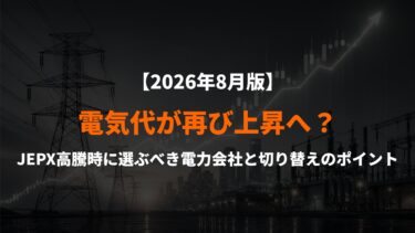 【2026年8月版】電気代が再び上昇へ？JEPX高騰時に選ぶべき電力会社と切り替えのポイント