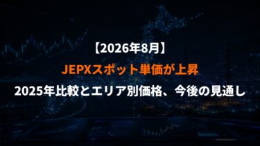 【2026年8月版】JEPXスポット単価が上昇｜2025年比較とエリア別価格、今後の見通し